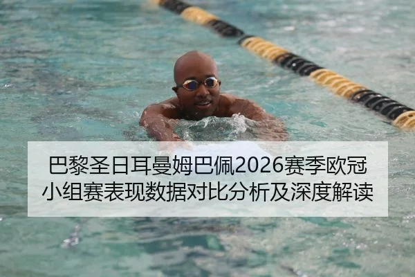 巴黎圣日耳曼姆巴佩2026赛季欧冠小组赛表现数据对比分析及深度解读