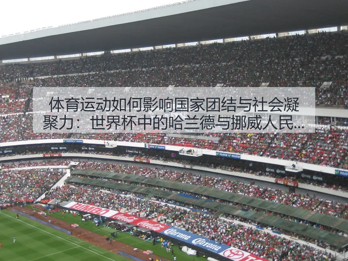 体育运动如何影响国家团结与社会凝聚力：世界杯中的哈兰德与挪威人民情感共鸣